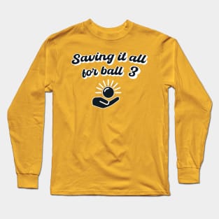 Saving It All For Ball 3 Long Sleeve T-Shirt